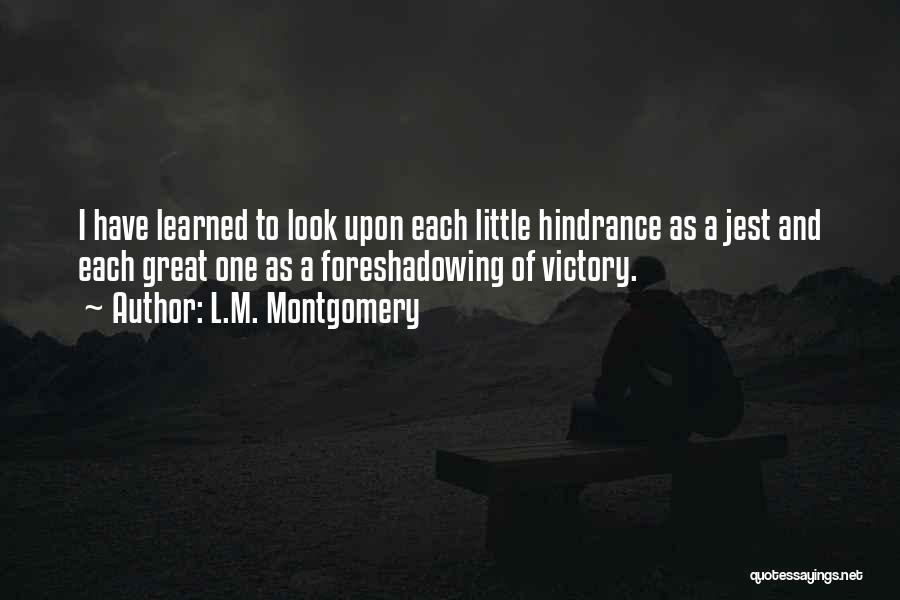 L.M. Montgomery Quotes: I Have Learned To Look Upon Each Little Hindrance As A Jest And Each Great One As A Foreshadowing Of