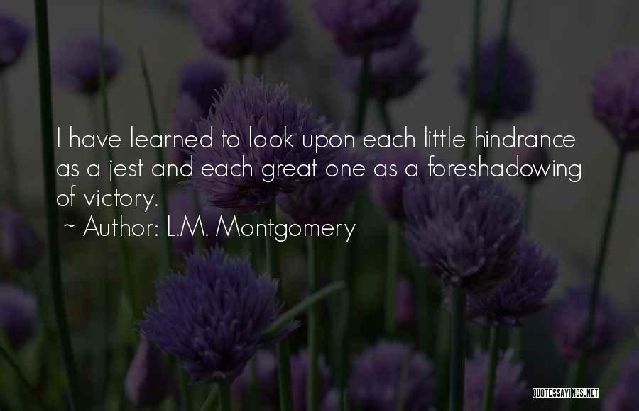 L.M. Montgomery Quotes: I Have Learned To Look Upon Each Little Hindrance As A Jest And Each Great One As A Foreshadowing Of