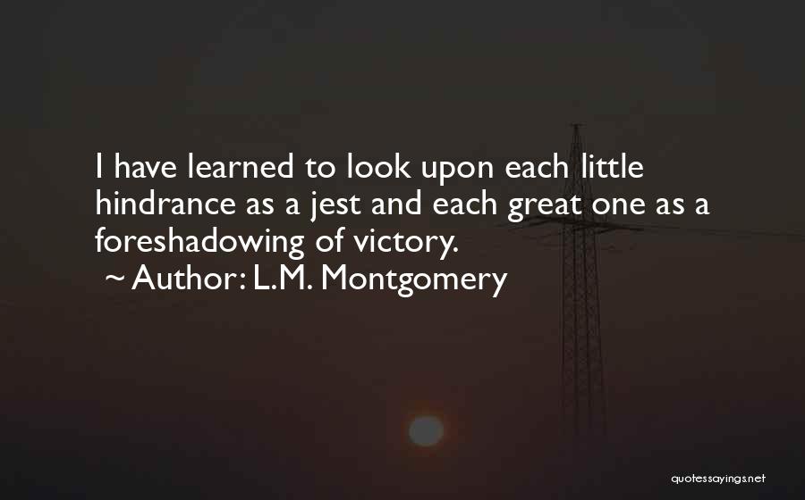 L.M. Montgomery Quotes: I Have Learned To Look Upon Each Little Hindrance As A Jest And Each Great One As A Foreshadowing Of