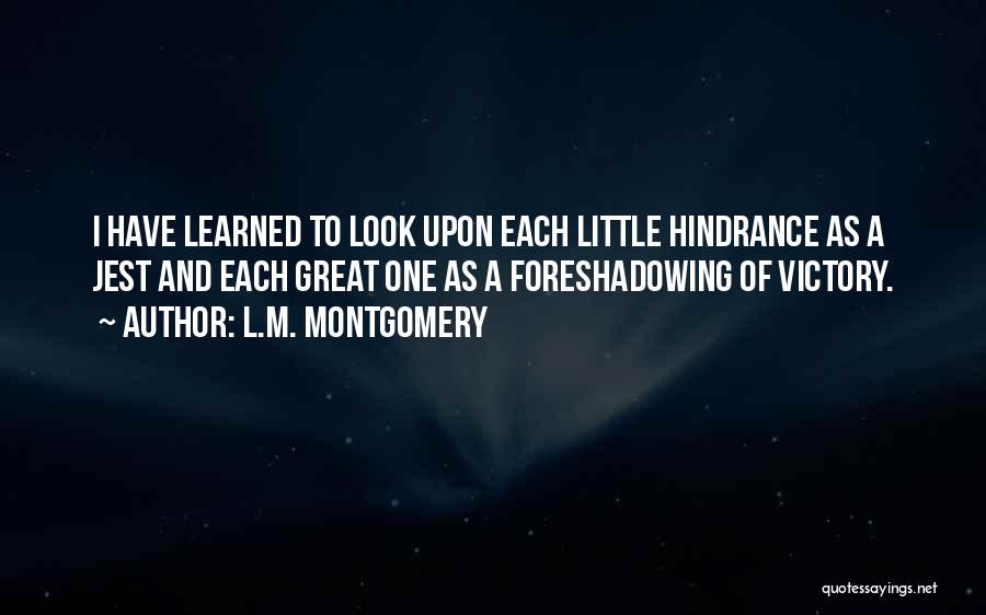L.M. Montgomery Quotes: I Have Learned To Look Upon Each Little Hindrance As A Jest And Each Great One As A Foreshadowing Of