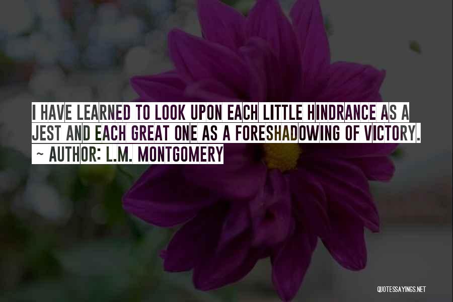 L.M. Montgomery Quotes: I Have Learned To Look Upon Each Little Hindrance As A Jest And Each Great One As A Foreshadowing Of