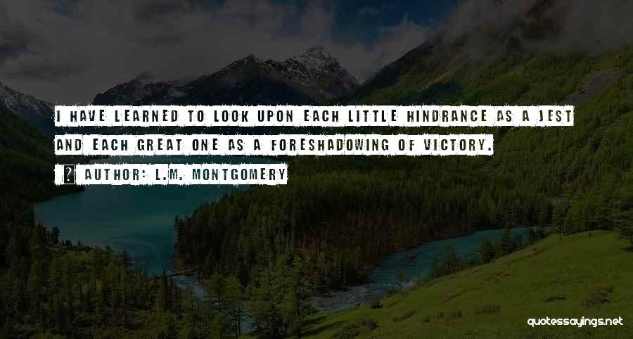 L.M. Montgomery Quotes: I Have Learned To Look Upon Each Little Hindrance As A Jest And Each Great One As A Foreshadowing Of