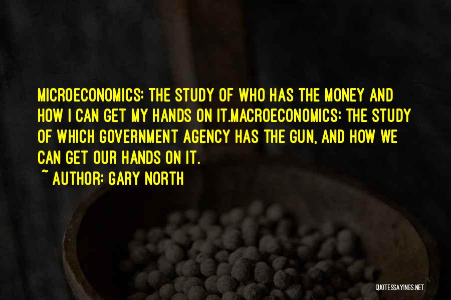 Gary North Quotes: Microeconomics: The Study Of Who Has The Money And How I Can Get My Hands On It.macroeconomics: The Study Of