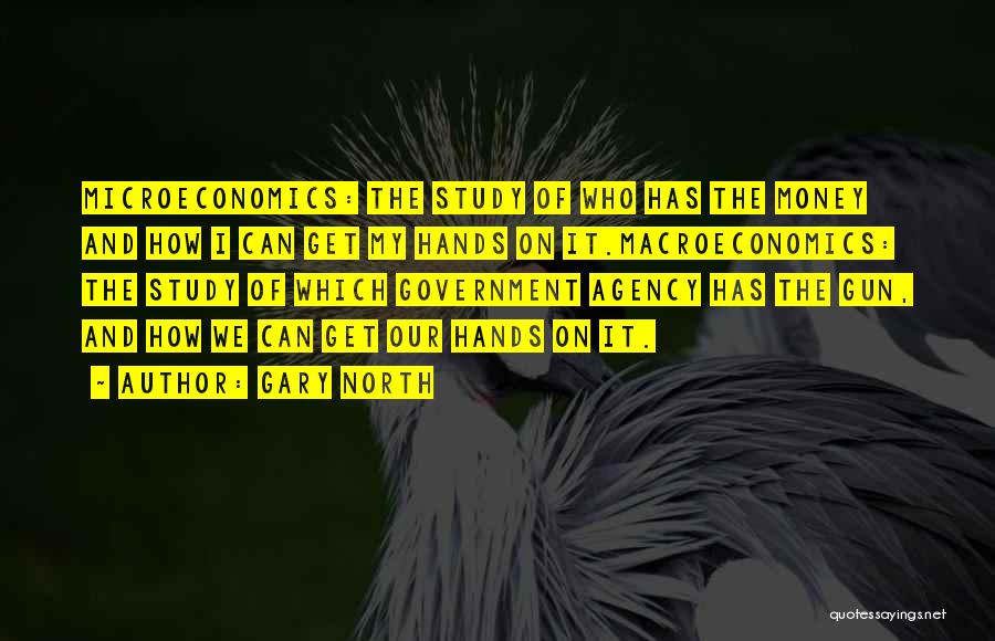 Gary North Quotes: Microeconomics: The Study Of Who Has The Money And How I Can Get My Hands On It.macroeconomics: The Study Of