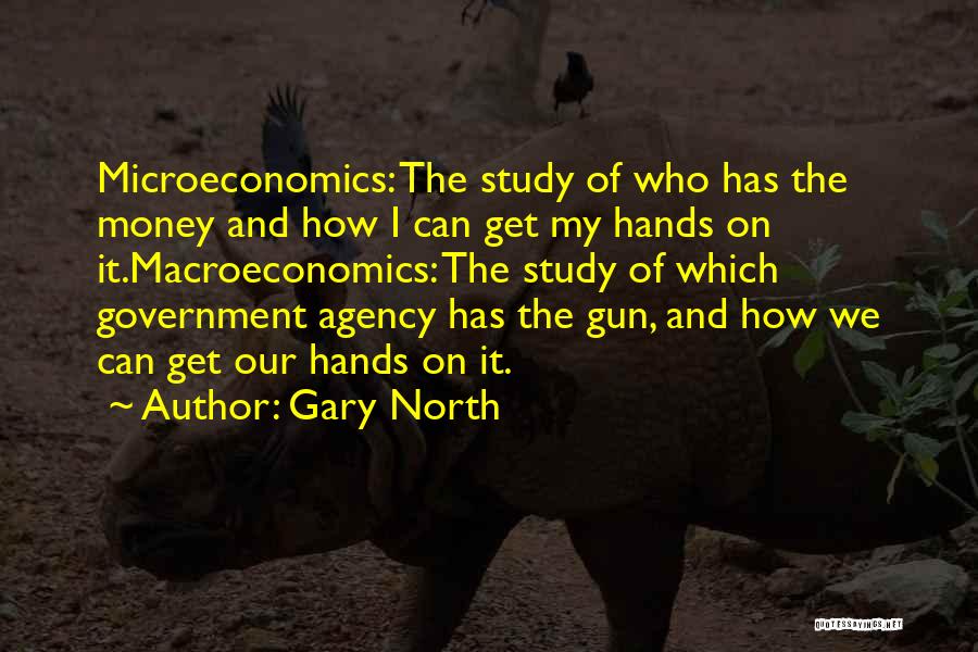 Gary North Quotes: Microeconomics: The Study Of Who Has The Money And How I Can Get My Hands On It.macroeconomics: The Study Of