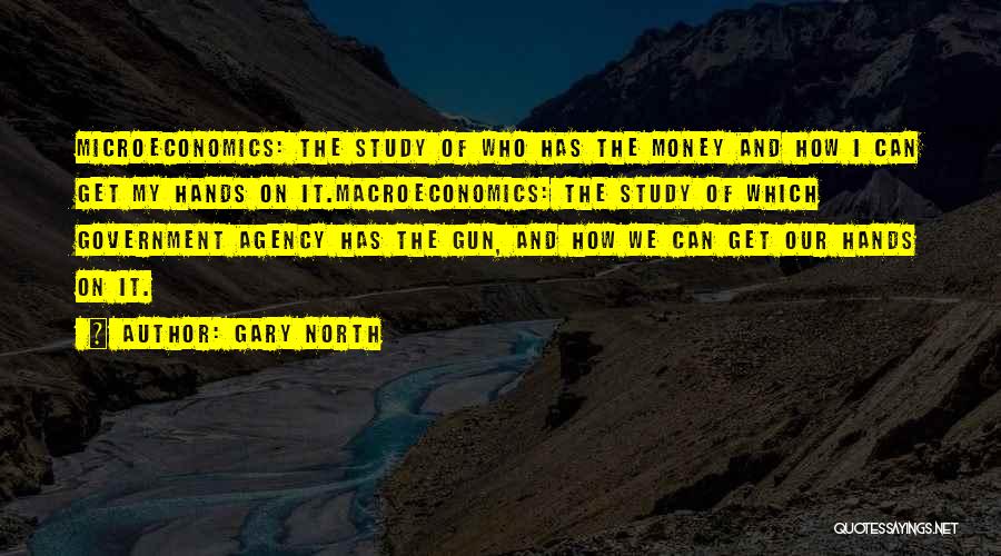 Gary North Quotes: Microeconomics: The Study Of Who Has The Money And How I Can Get My Hands On It.macroeconomics: The Study Of