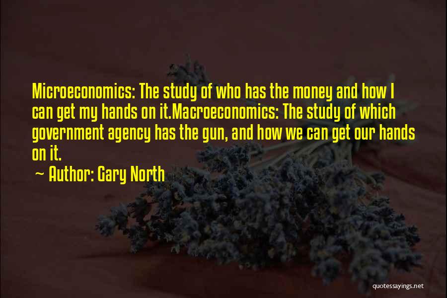 Gary North Quotes: Microeconomics: The Study Of Who Has The Money And How I Can Get My Hands On It.macroeconomics: The Study Of