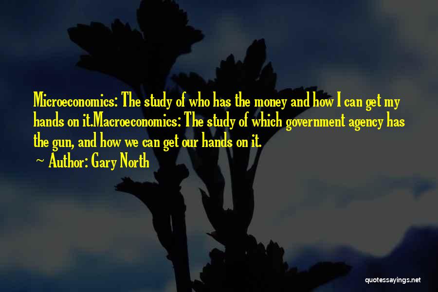 Gary North Quotes: Microeconomics: The Study Of Who Has The Money And How I Can Get My Hands On It.macroeconomics: The Study Of