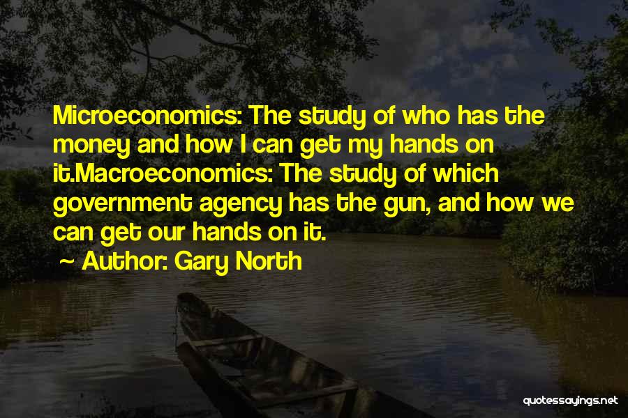 Gary North Quotes: Microeconomics: The Study Of Who Has The Money And How I Can Get My Hands On It.macroeconomics: The Study Of