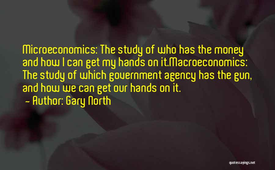 Gary North Quotes: Microeconomics: The Study Of Who Has The Money And How I Can Get My Hands On It.macroeconomics: The Study Of