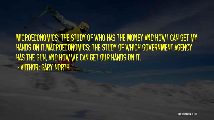 Gary North Quotes: Microeconomics: The Study Of Who Has The Money And How I Can Get My Hands On It.macroeconomics: The Study Of