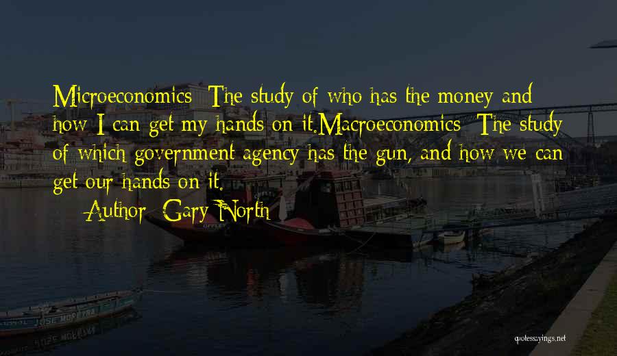 Gary North Quotes: Microeconomics: The Study Of Who Has The Money And How I Can Get My Hands On It.macroeconomics: The Study Of