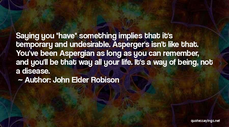 John Elder Robison Quotes: Saying You Have Something Implies That It's Temporary And Undesirable. Asperger's Isn't Like That. You've Been Aspergian As Long As