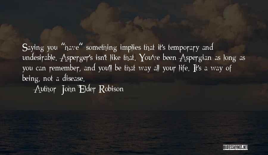 John Elder Robison Quotes: Saying You Have Something Implies That It's Temporary And Undesirable. Asperger's Isn't Like That. You've Been Aspergian As Long As