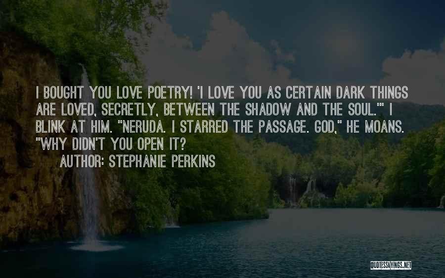 Stephanie Perkins Quotes: I Bought You Love Poetry! 'i Love You As Certain Dark Things Are Loved, Secretly, Between The Shadow And The