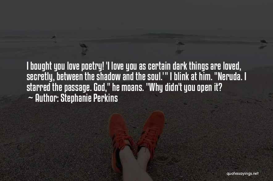 Stephanie Perkins Quotes: I Bought You Love Poetry! 'i Love You As Certain Dark Things Are Loved, Secretly, Between The Shadow And The