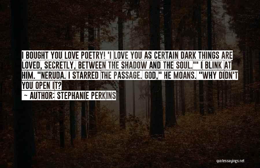 Stephanie Perkins Quotes: I Bought You Love Poetry! 'i Love You As Certain Dark Things Are Loved, Secretly, Between The Shadow And The