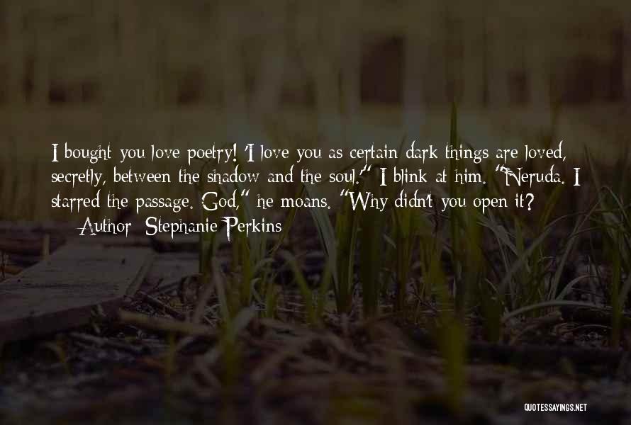 Stephanie Perkins Quotes: I Bought You Love Poetry! 'i Love You As Certain Dark Things Are Loved, Secretly, Between The Shadow And The