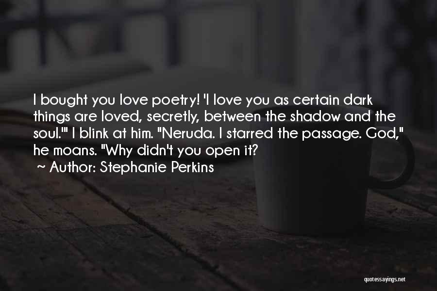 Stephanie Perkins Quotes: I Bought You Love Poetry! 'i Love You As Certain Dark Things Are Loved, Secretly, Between The Shadow And The