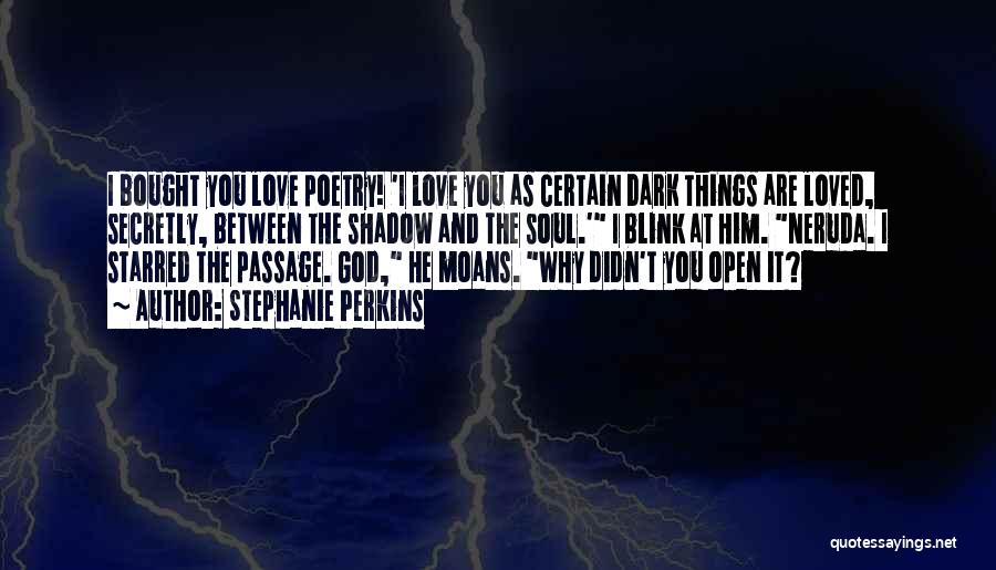 Stephanie Perkins Quotes: I Bought You Love Poetry! 'i Love You As Certain Dark Things Are Loved, Secretly, Between The Shadow And The