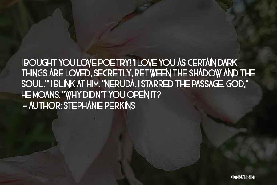 Stephanie Perkins Quotes: I Bought You Love Poetry! 'i Love You As Certain Dark Things Are Loved, Secretly, Between The Shadow And The