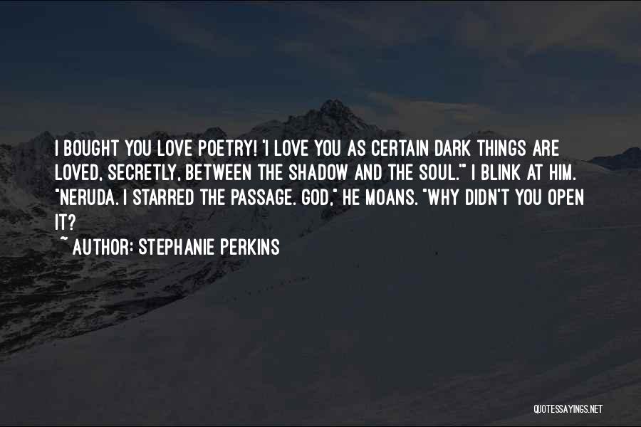 Stephanie Perkins Quotes: I Bought You Love Poetry! 'i Love You As Certain Dark Things Are Loved, Secretly, Between The Shadow And The