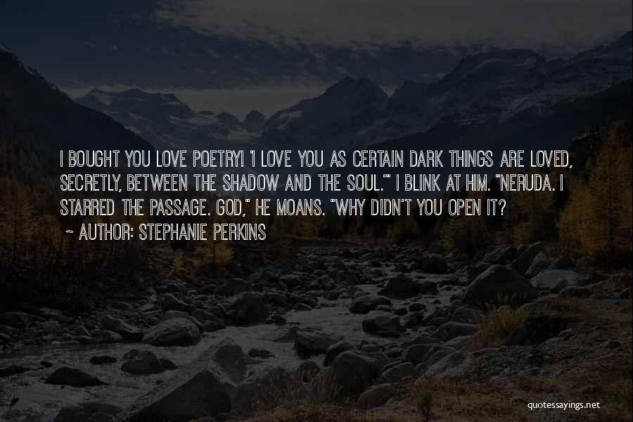 Stephanie Perkins Quotes: I Bought You Love Poetry! 'i Love You As Certain Dark Things Are Loved, Secretly, Between The Shadow And The