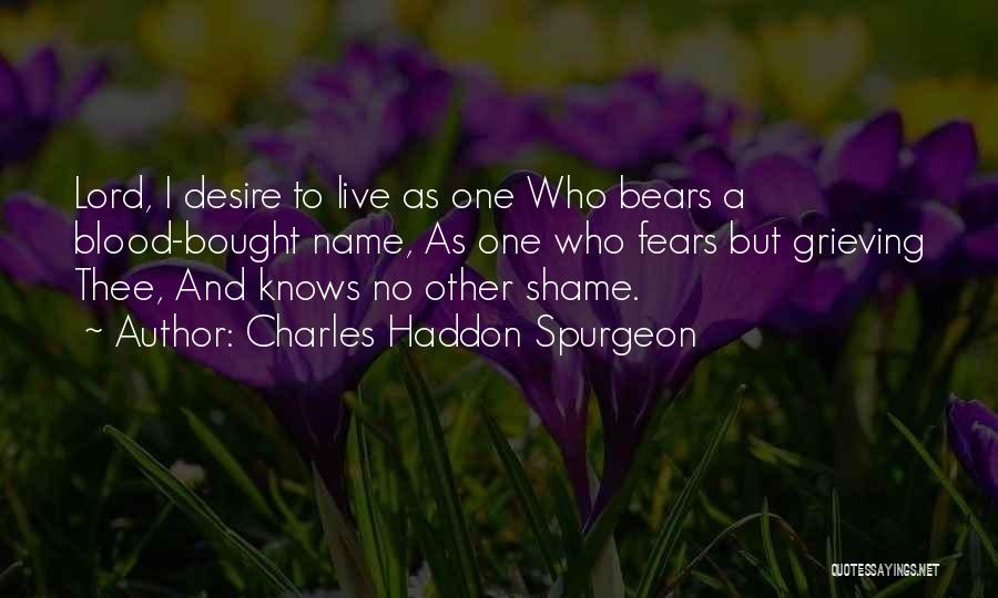 Charles Haddon Spurgeon Quotes: Lord, I Desire To Live As One Who Bears A Blood-bought Name, As One Who Fears But Grieving Thee, And