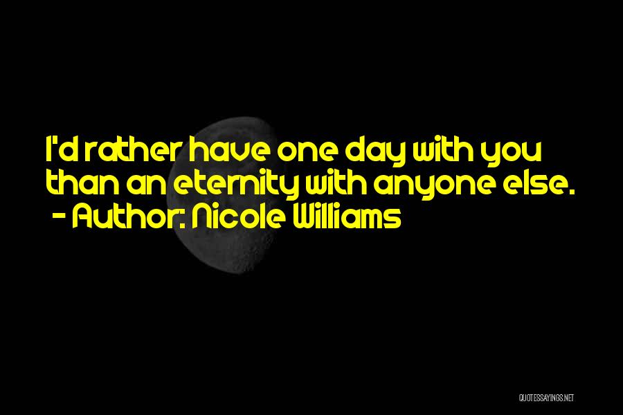 Nicole Williams Quotes: I'd Rather Have One Day With You Than An Eternity With Anyone Else.