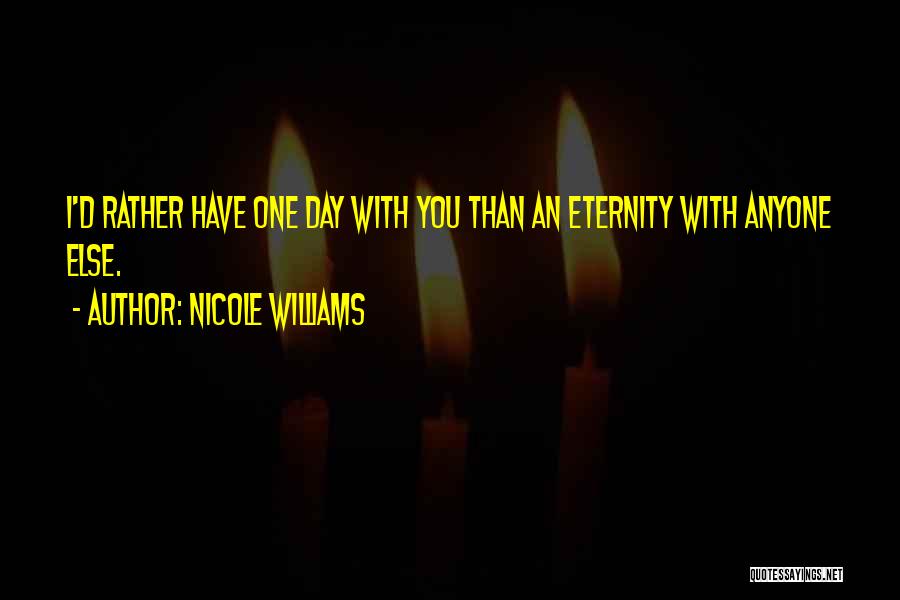 Nicole Williams Quotes: I'd Rather Have One Day With You Than An Eternity With Anyone Else.