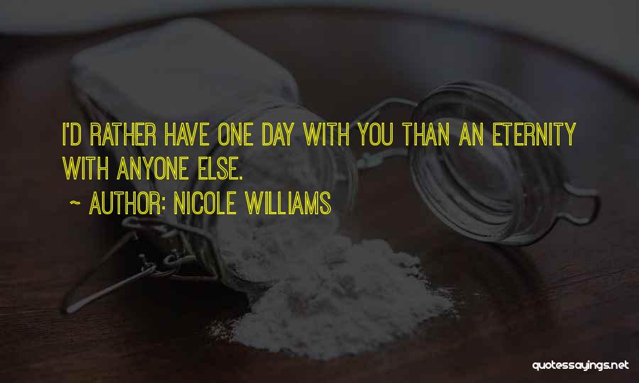 Nicole Williams Quotes: I'd Rather Have One Day With You Than An Eternity With Anyone Else.