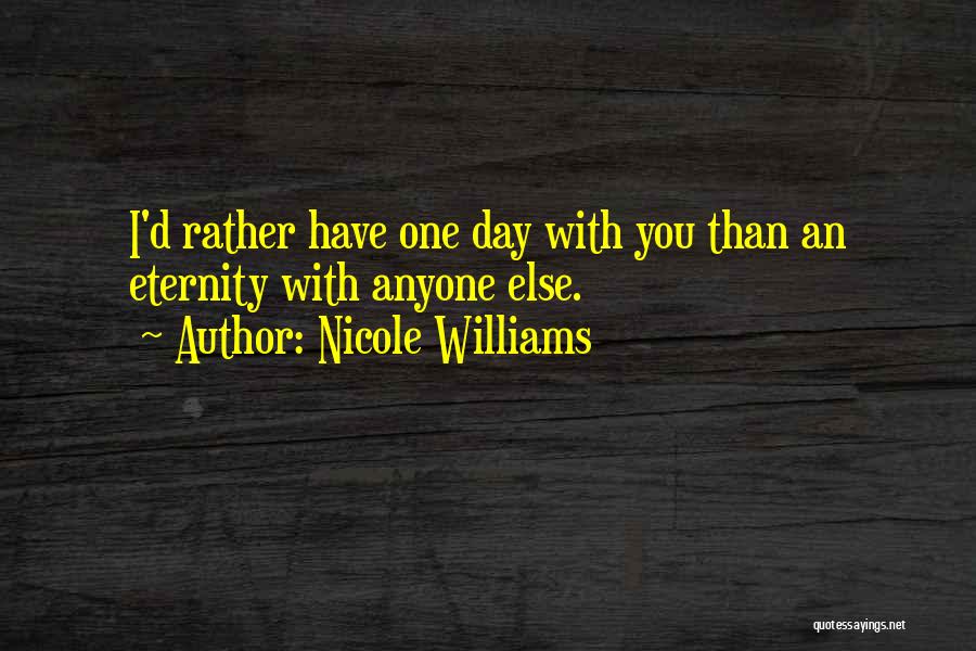 Nicole Williams Quotes: I'd Rather Have One Day With You Than An Eternity With Anyone Else.