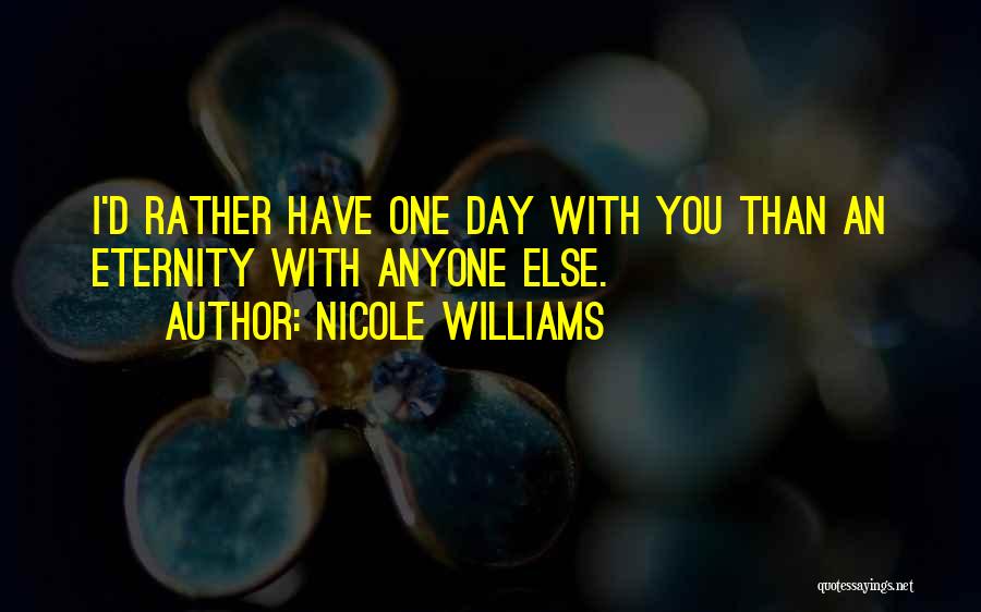 Nicole Williams Quotes: I'd Rather Have One Day With You Than An Eternity With Anyone Else.