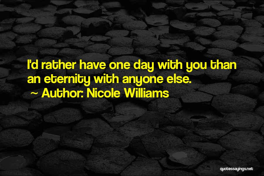 Nicole Williams Quotes: I'd Rather Have One Day With You Than An Eternity With Anyone Else.