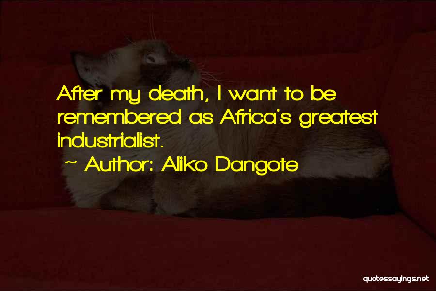 Aliko Dangote Quotes: After My Death, I Want To Be Remembered As Africa's Greatest Industrialist.