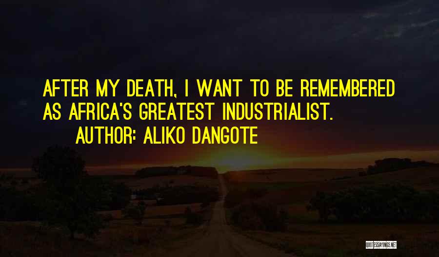 Aliko Dangote Quotes: After My Death, I Want To Be Remembered As Africa's Greatest Industrialist.