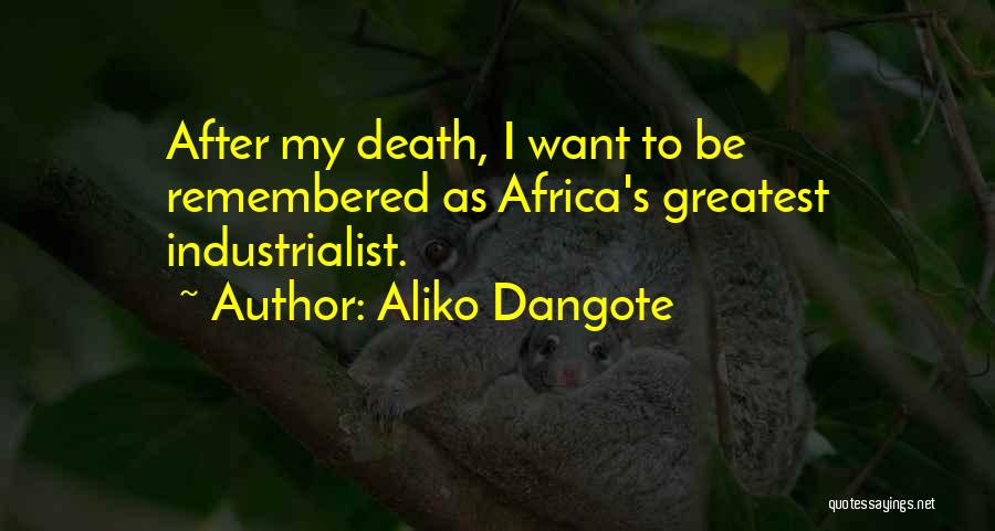 Aliko Dangote Quotes: After My Death, I Want To Be Remembered As Africa's Greatest Industrialist.