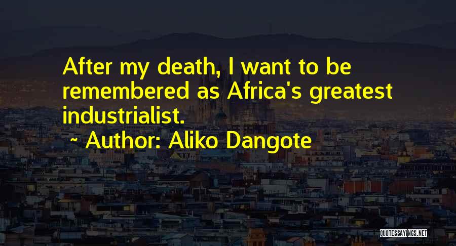 Aliko Dangote Quotes: After My Death, I Want To Be Remembered As Africa's Greatest Industrialist.