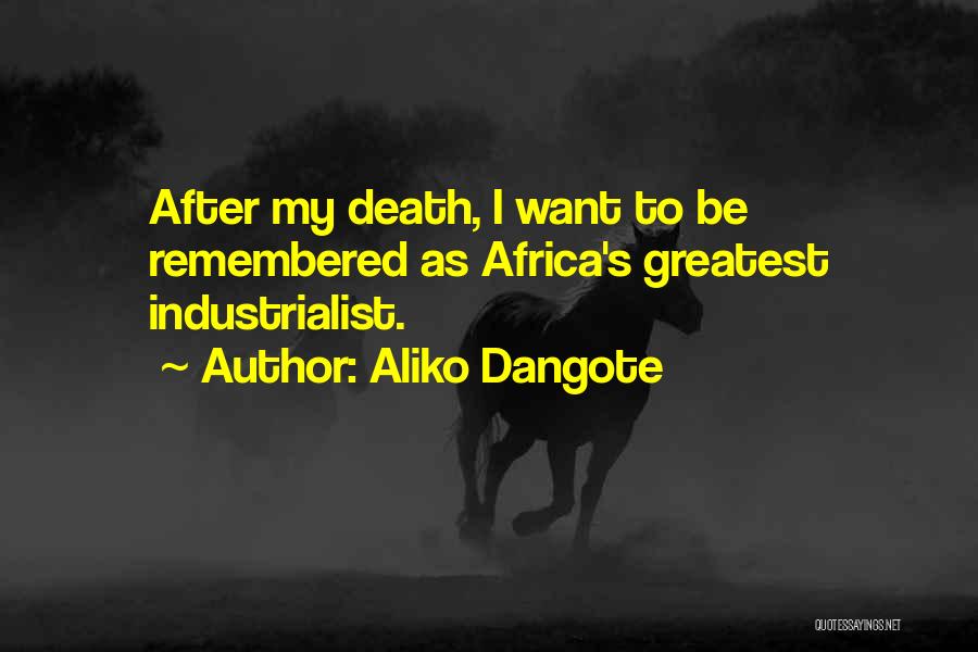 Aliko Dangote Quotes: After My Death, I Want To Be Remembered As Africa's Greatest Industrialist.