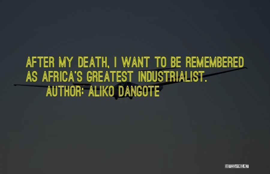 Aliko Dangote Quotes: After My Death, I Want To Be Remembered As Africa's Greatest Industrialist.