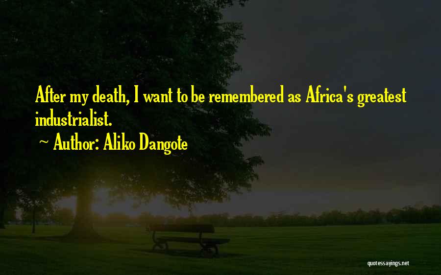 Aliko Dangote Quotes: After My Death, I Want To Be Remembered As Africa's Greatest Industrialist.