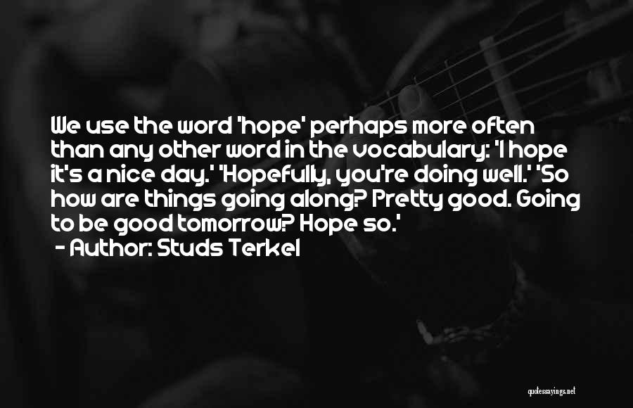 Studs Terkel Quotes: We Use The Word 'hope' Perhaps More Often Than Any Other Word In The Vocabulary: 'i Hope It's A Nice