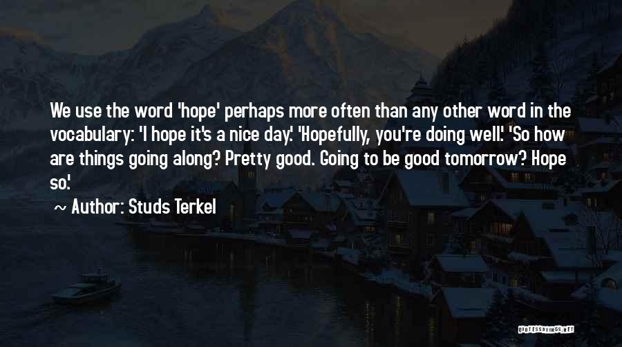 Studs Terkel Quotes: We Use The Word 'hope' Perhaps More Often Than Any Other Word In The Vocabulary: 'i Hope It's A Nice