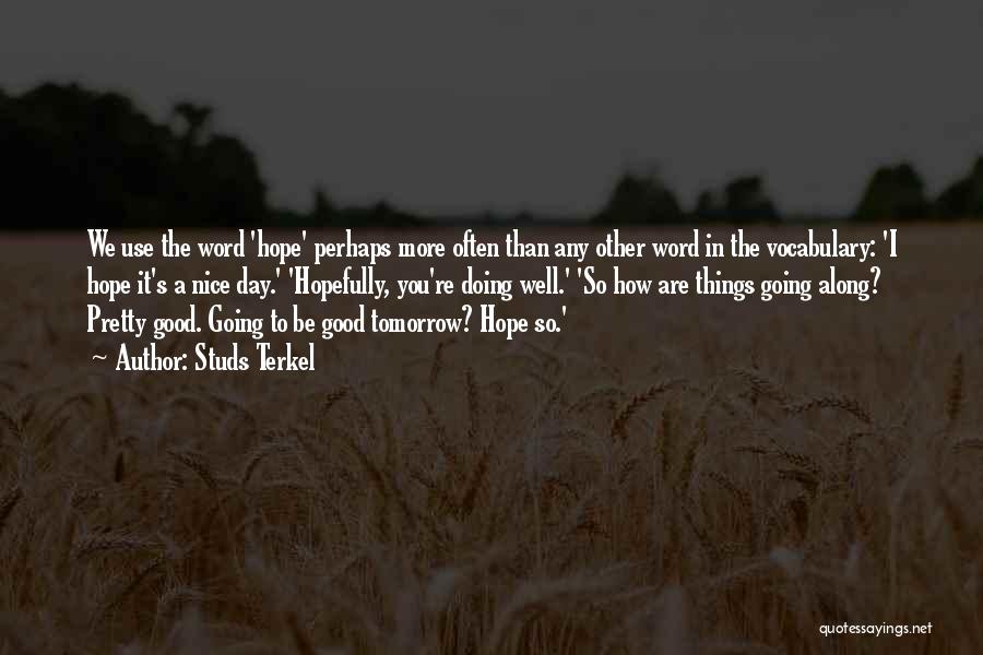 Studs Terkel Quotes: We Use The Word 'hope' Perhaps More Often Than Any Other Word In The Vocabulary: 'i Hope It's A Nice