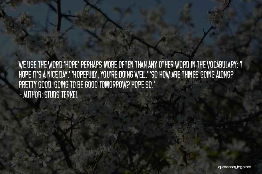 Studs Terkel Quotes: We Use The Word 'hope' Perhaps More Often Than Any Other Word In The Vocabulary: 'i Hope It's A Nice