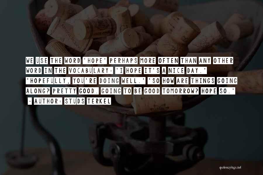 Studs Terkel Quotes: We Use The Word 'hope' Perhaps More Often Than Any Other Word In The Vocabulary: 'i Hope It's A Nice