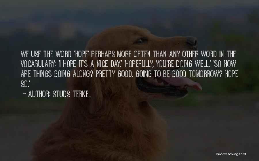 Studs Terkel Quotes: We Use The Word 'hope' Perhaps More Often Than Any Other Word In The Vocabulary: 'i Hope It's A Nice