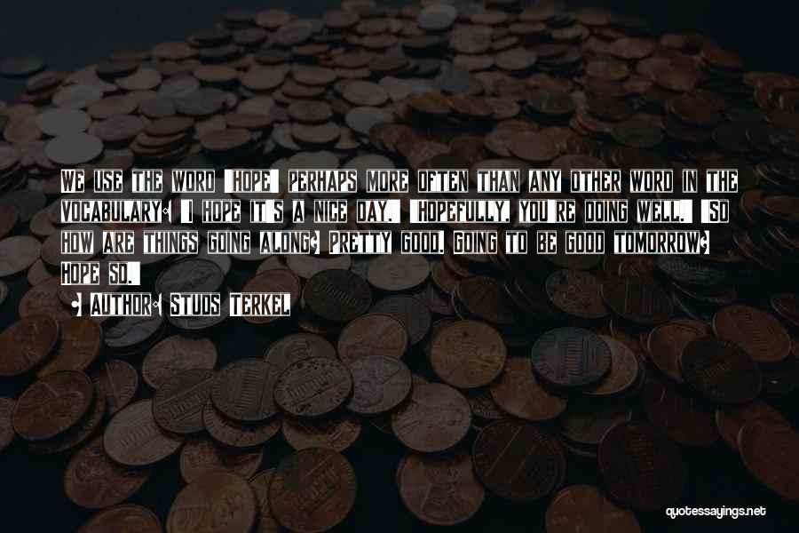 Studs Terkel Quotes: We Use The Word 'hope' Perhaps More Often Than Any Other Word In The Vocabulary: 'i Hope It's A Nice