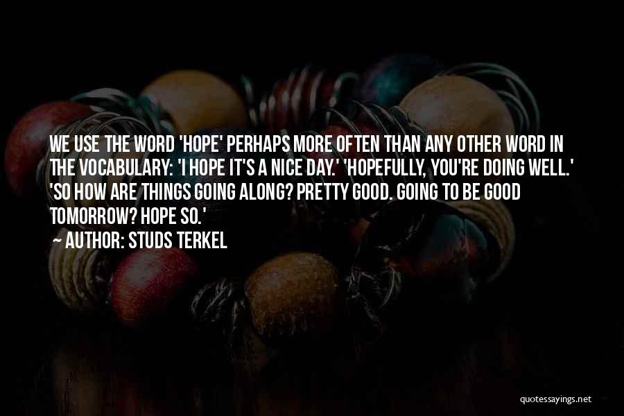 Studs Terkel Quotes: We Use The Word 'hope' Perhaps More Often Than Any Other Word In The Vocabulary: 'i Hope It's A Nice