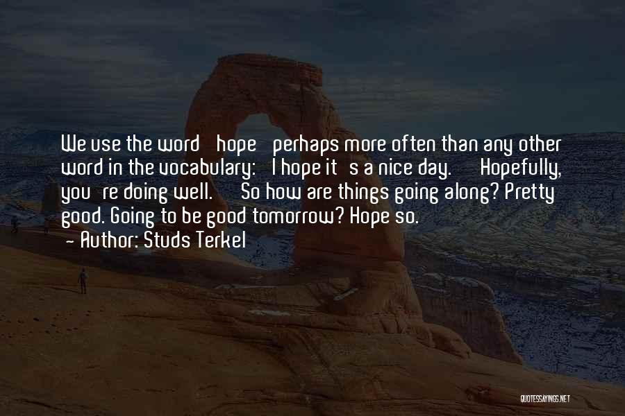 Studs Terkel Quotes: We Use The Word 'hope' Perhaps More Often Than Any Other Word In The Vocabulary: 'i Hope It's A Nice